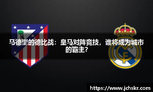 马德里的德比战：皇马对阵竞技，谁将成为城市的霸主？
