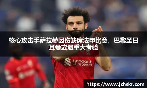 核心攻击手萨拉赫因伤缺席法甲比赛，巴黎圣日耳曼或遇重大考验