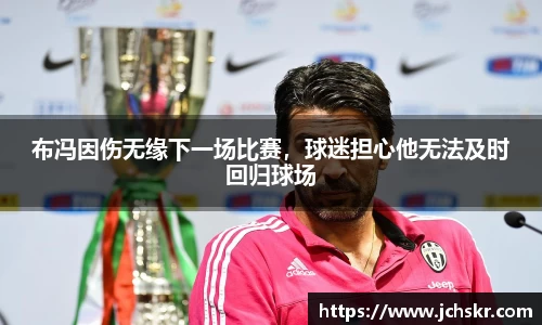 布冯因伤无缘下一场比赛，球迷担心他无法及时回归球场