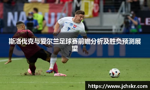 斯洛伐克与爱尔兰足球赛前瞻分析及胜负预测展望
