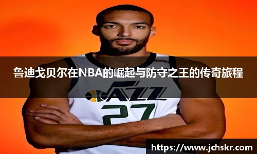 鲁迪戈贝尔在NBA的崛起与防守之王的传奇旅程