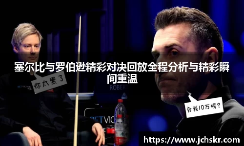 塞尔比与罗伯逊精彩对决回放全程分析与精彩瞬间重温
