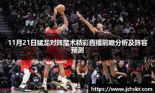 11月21日猛龙对阵魔术精彩直播前瞻分析及阵容预测