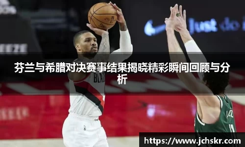 芬兰与希腊对决赛事结果揭晓精彩瞬间回顾与分析