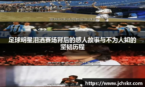 足球明星泪洒赛场背后的感人故事与不为人知的坚韧历程