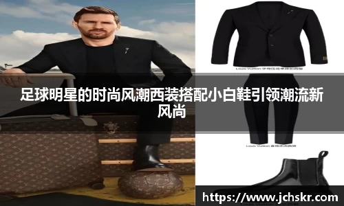 足球明星的时尚风潮西装搭配小白鞋引领潮流新风尚