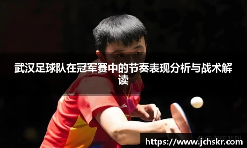 武汉足球队在冠军赛中的节奏表现分析与战术解读