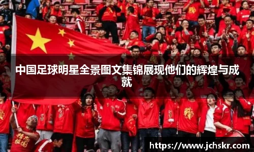 中国足球明星全景图文集锦展现他们的辉煌与成就