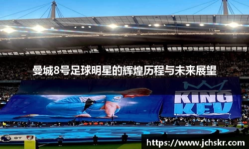 曼城8号足球明星的辉煌历程与未来展望