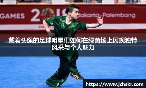戴着头绳的足球明星们如何在绿茵场上展现独特风采与个人魅力